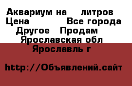 Аквариум на 40 литров › Цена ­ 6 000 - Все города Другое » Продам   . Ярославская обл.,Ярославль г.